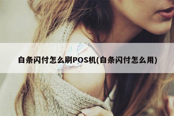 白条闪付怎么刷POS机(白条闪付怎么用)