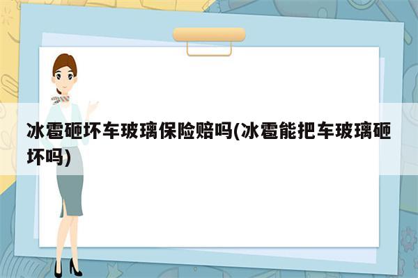 冰雹砸坏车玻璃保险赔吗(冰雹能把车玻璃砸坏吗)