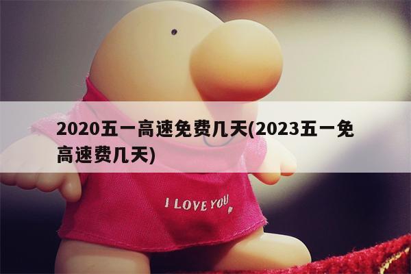 2020五一高速免费几天(2023五一免高速费几天)