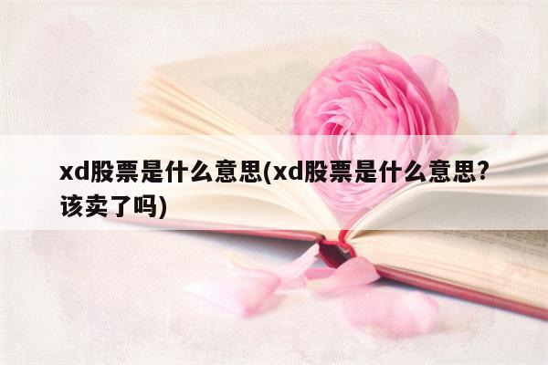 xd股票是什么意思(xd股票是什么意思?该卖了吗)