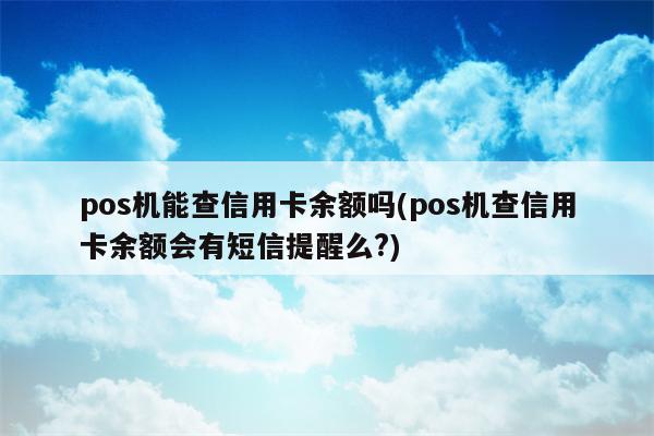 pos机能查信用卡余额吗(pos机查信用卡余额会有短信提醒么?)