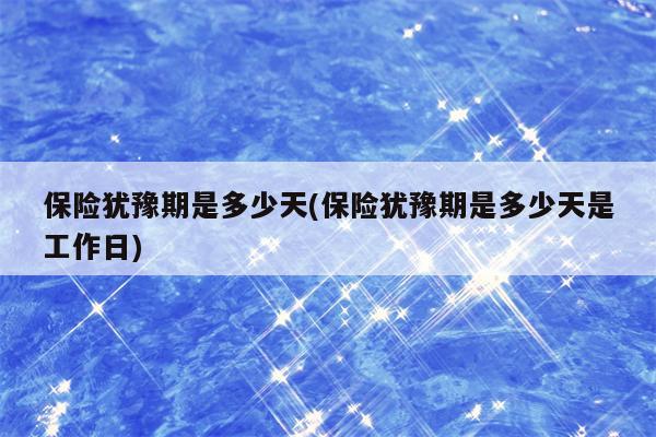 保险犹豫期是多少天(保险犹豫期是多少天是工作日)