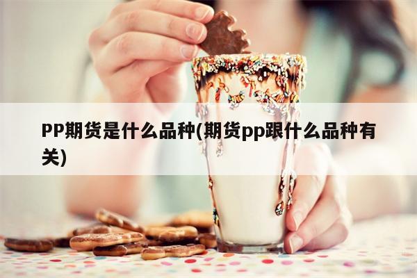 PP期货是什么品种(期货pp跟什么品种有关)