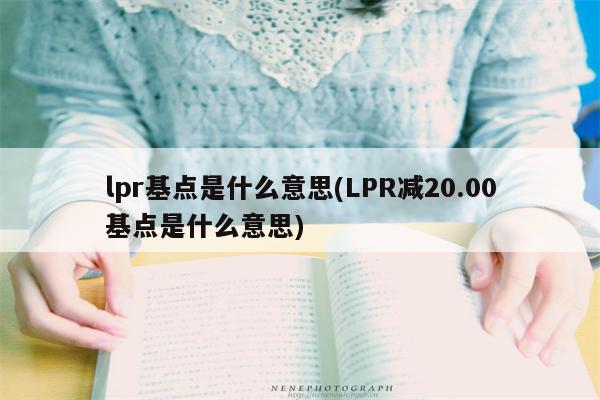 lpr基点是什么意思(LPR减20.00基点是什么意思)