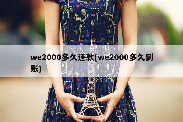 we2000多久还款(we2000多久到账)