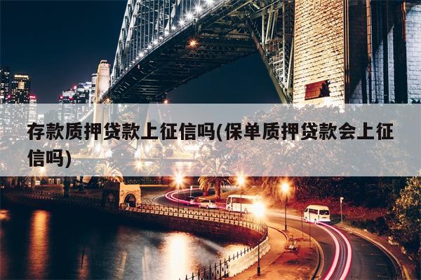 存款质押贷款上征信吗(保单质押贷款会上征信吗)