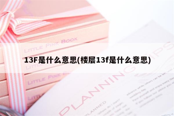 13F是什么意思(楼层13f是什么意思)