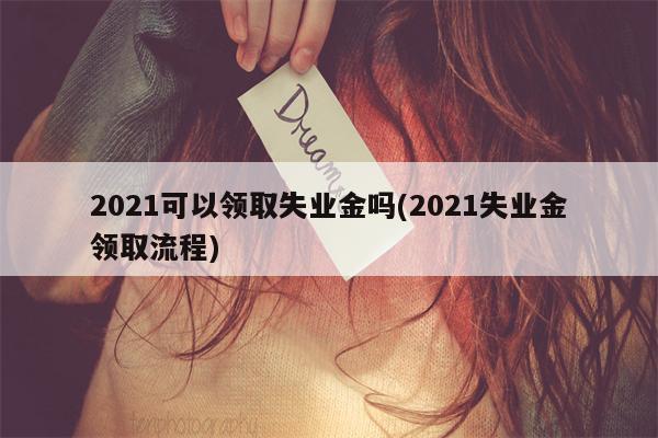 2021可以领取失业金吗(2021失业金领取流程)