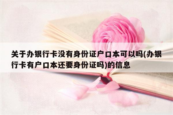 关于办银行卡没有身份证户口本可以吗(办银行卡有户口本还要身份证吗)的信息