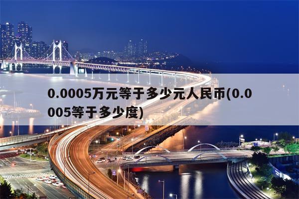 0.0005万元等于多少元人民币(0.0005等于多少度)