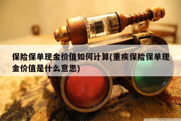 保险保单现金价值如何计算(重疾保险保单现金价值是什么意思)