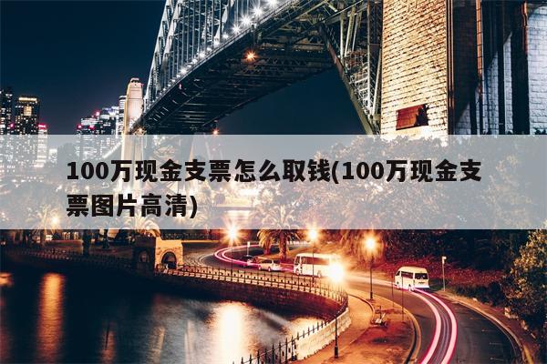 100万现金支票怎么取钱(100万现金支票图片高清)