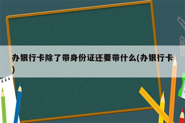 办银行卡除了带身份证还要带什么(办银行卡)