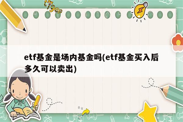 etf基金是场内基金吗(etf基金买入后多久可以卖出)