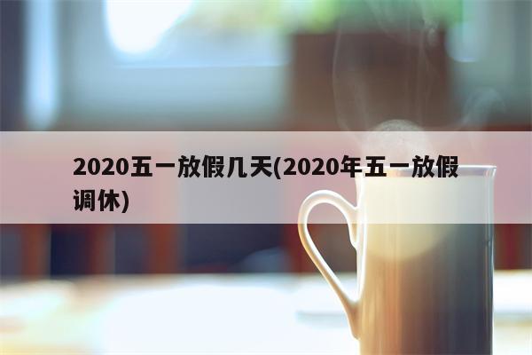 2020五一放假几天(2020年五一放假调休)