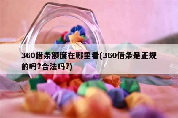 360借条额度在哪里看(360借条是正规的吗?合法吗?)