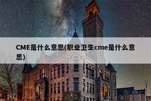 CME是什么意思(职业卫生cme是什么意思)