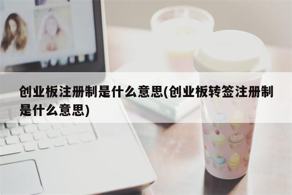 创业板注册制是什么意思(创业板转签注册制是什么意思)