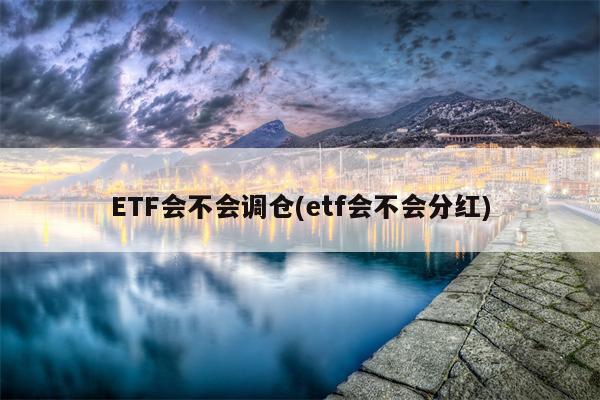 ETF会不会调仓(etf会不会分红)