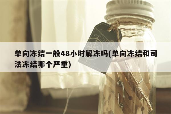 单向冻结一般48小时解冻吗(单向冻结和司法冻结哪个严重)