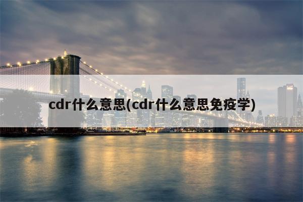 cdr什么意思(cdr什么意思免疫学)