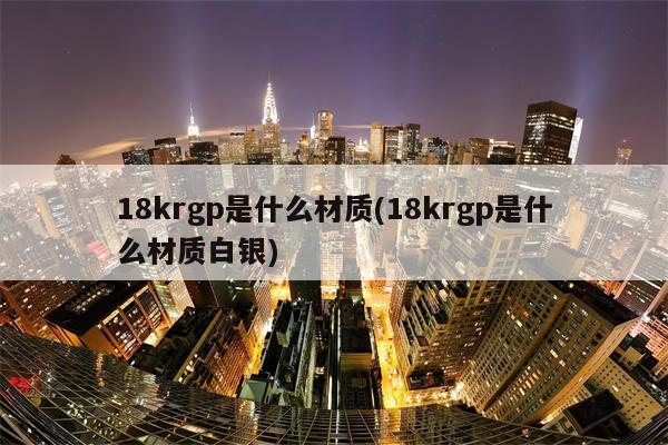 18krgp是什么材质(18krgp是什么材质白银)