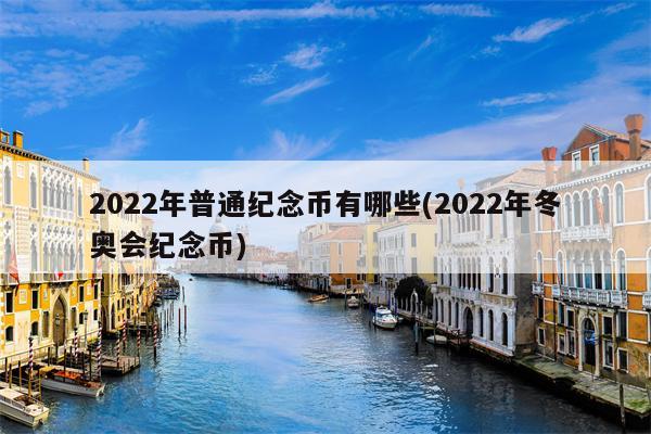 2022年普通纪念币有哪些(2022年冬奥会纪念币)