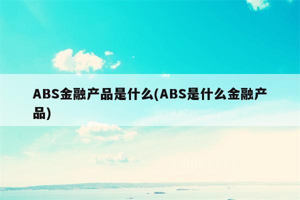 ABS金融产品是什么(ABS是什么金融产品)