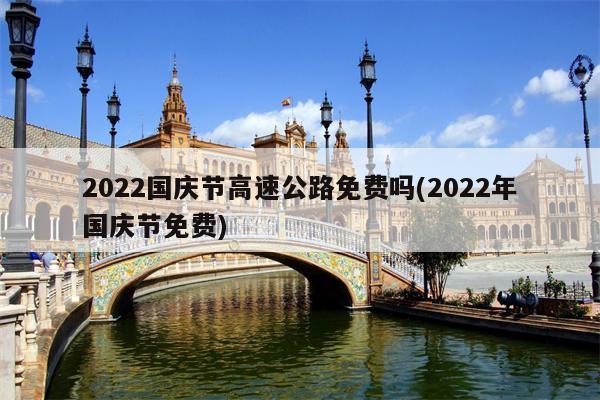 2022国庆节高速公路免费吗(2022年国庆节免费)