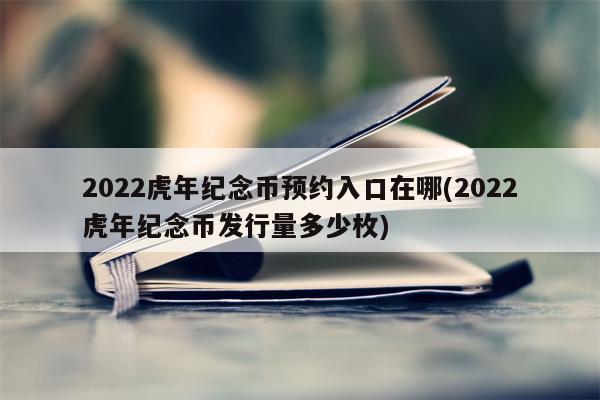 2022虎年纪念币预约入口在哪(2022虎年纪念币发行量多少枚)